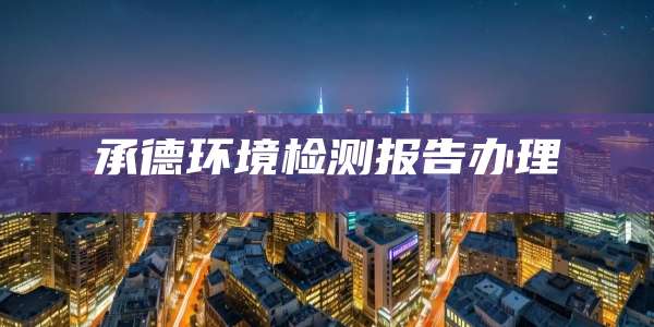 承德环境检测报告办理
