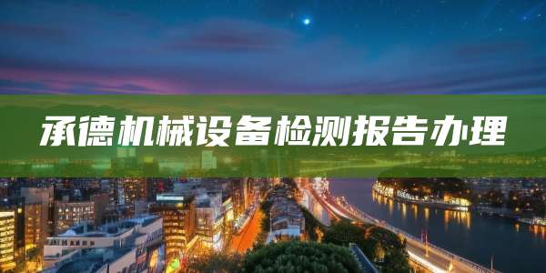 承德机械设备检测报告办理
