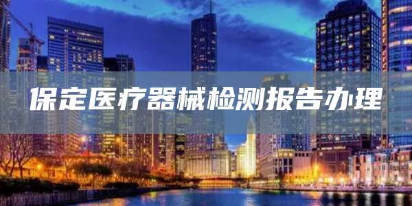 保定医疗器械检测报告办理