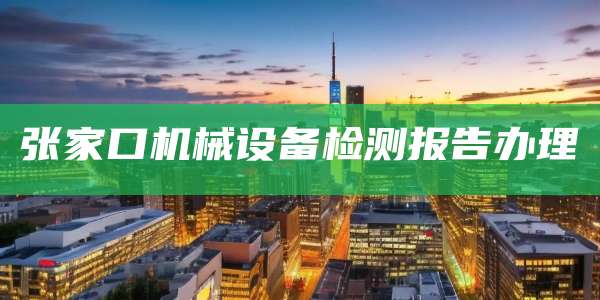 张家口机械设备检测报告办理