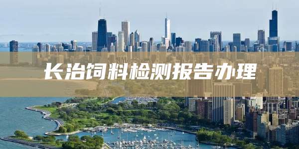 长治饲料检测报告办理