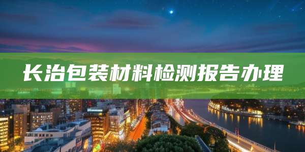 长治包装材料检测报告办理