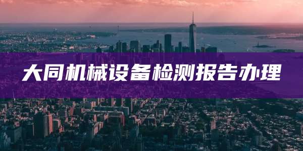 大同机械设备检测报告办理