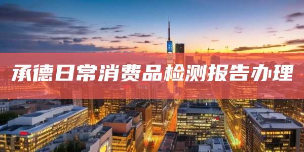 承德日常消费品检测报告办理