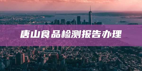 唐山食品检测报告办理