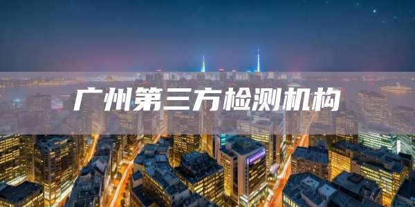 广州第三方检测机构