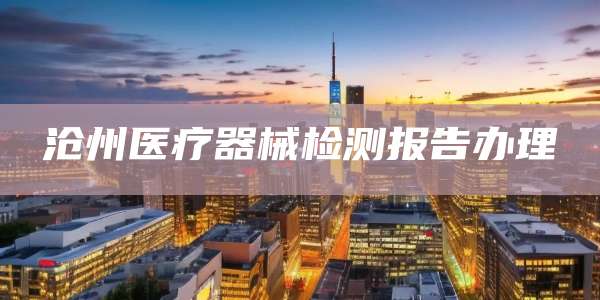 沧州医疗器械检测报告办理