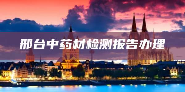 邢台中药材检测报告办理