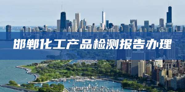 邯郸化工产品检测报告办理