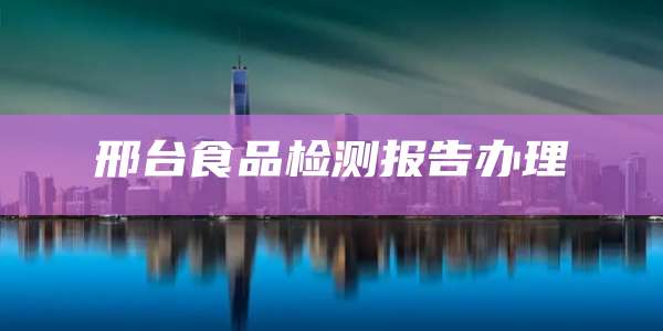 邢台食品检测报告办理