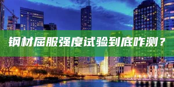 钢材屈服强度试验到底咋测?