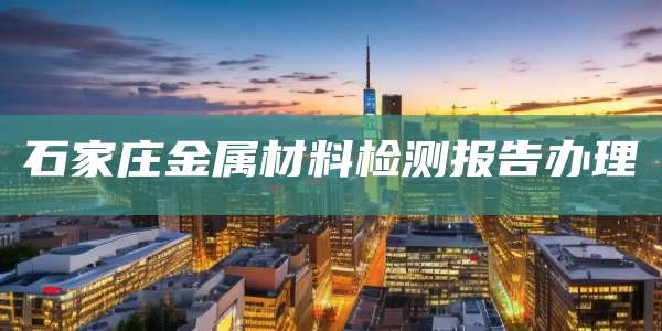 石家庄金属材料检测报告办理