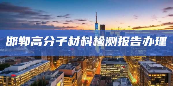 邯郸高分子材料检测报告办理