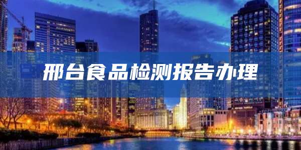 邢台食品检测报告办理