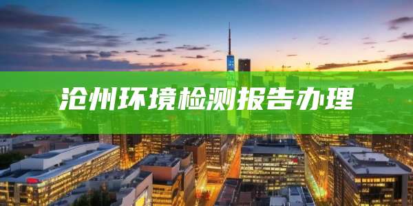 沧州环境检测报告办理
