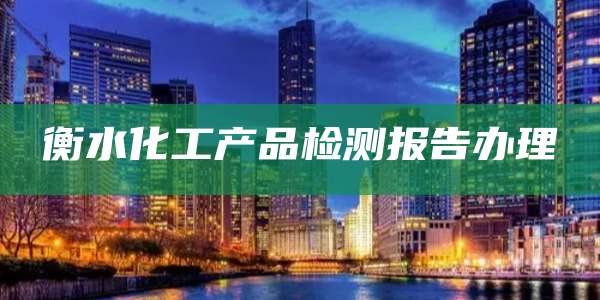 衡水化工产品检测报告办理