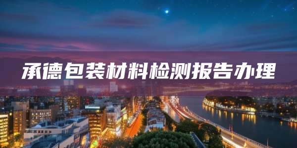 承德包装材料检测报告办理