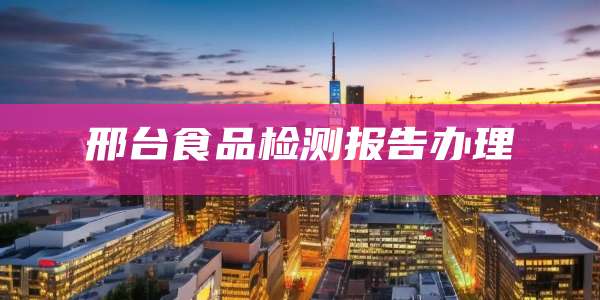 邢台食品检测报告办理