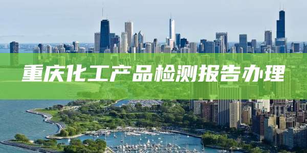 重庆化工产品检测报告办理