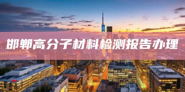 邯郸高分子材料检测报告办理