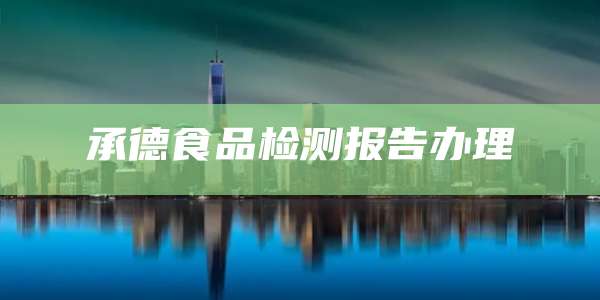承德食品检测报告办理