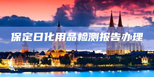 保定日化用品检测报告办理