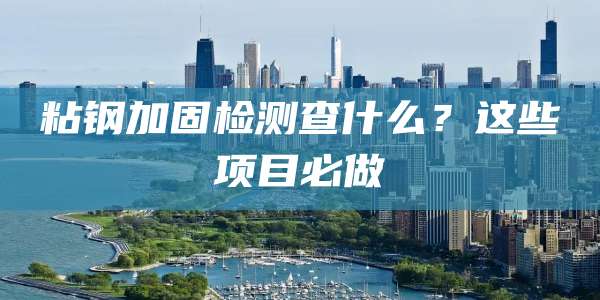 粘钢加固检测查什么？这些项目必做