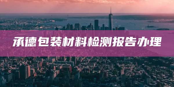 承德包装材料检测报告办理