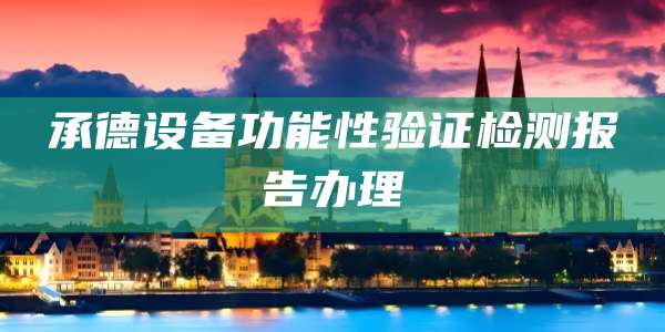 承德设备功能性验证检测报告办理