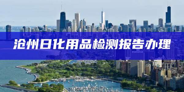 沧州日化用品检测报告办理