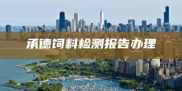 承德饲料检测报告办理