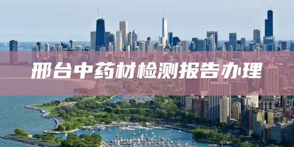 邢台中药材检测报告办理