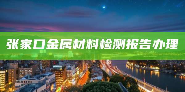 张家口金属材料检测报告办理
