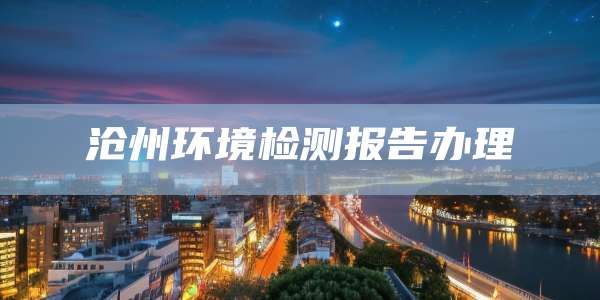 沧州环境检测报告办理