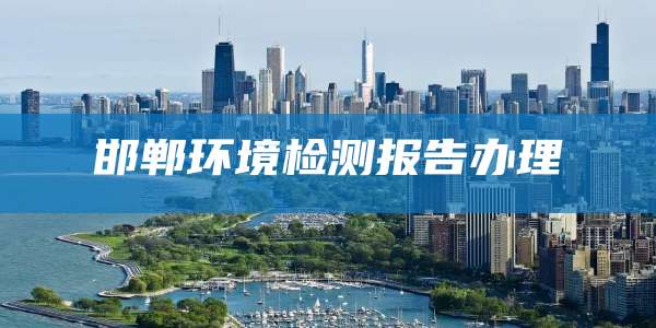 邯郸环境检测报告办理