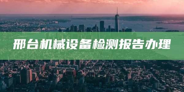 邢台机械设备检测报告办理