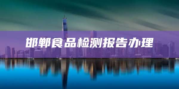 邯郸食品检测报告办理