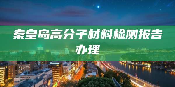 秦皇岛高分子材料检测报告办理