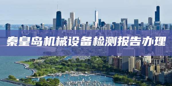 秦皇岛机械设备检测报告办理