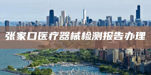 张家口医疗器械检测报告办理