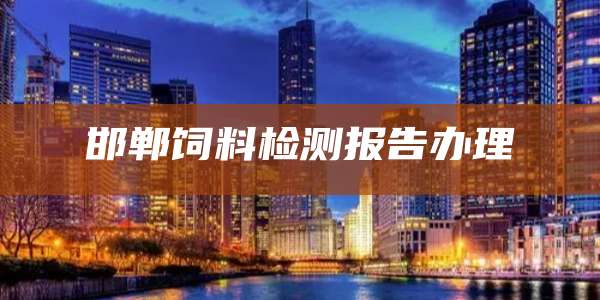 邯郸饲料检测报告办理