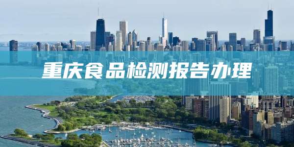 重庆食品检测报告办理