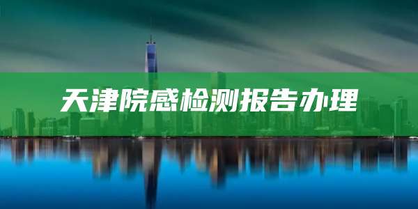 天津院感检测报告办理