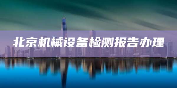 北京机械设备检测报告办理