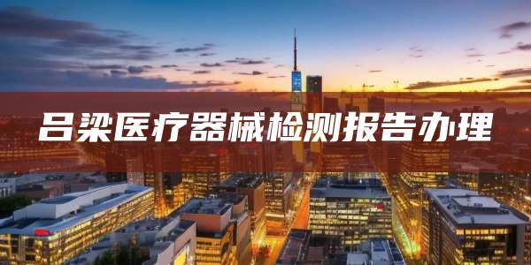 吕梁医疗器械检测报告办理