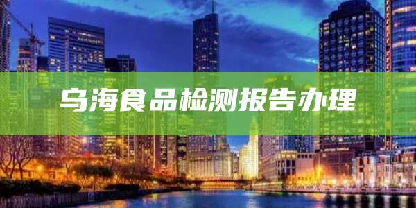 乌海食品检测报告办理