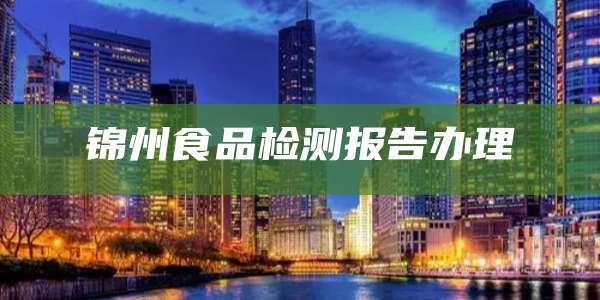 锦州食品检测报告办理