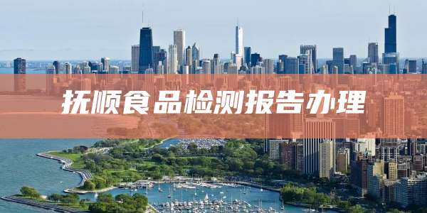 抚顺食品检测报告办理