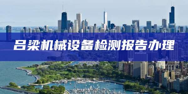 吕梁机械设备检测报告办理