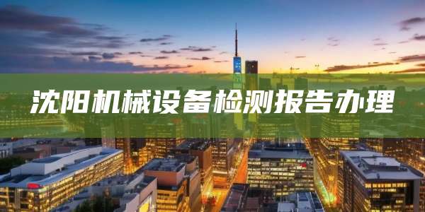 沈阳机械设备检测报告办理